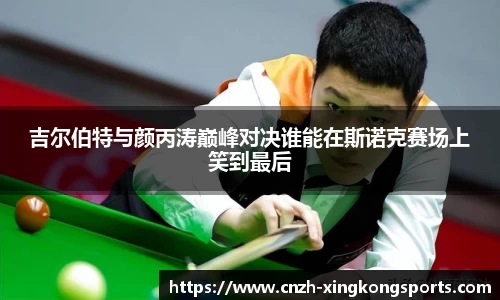 吉尔伯特与颜丙涛巅峰对决谁能在斯诺克赛场上笑到最后